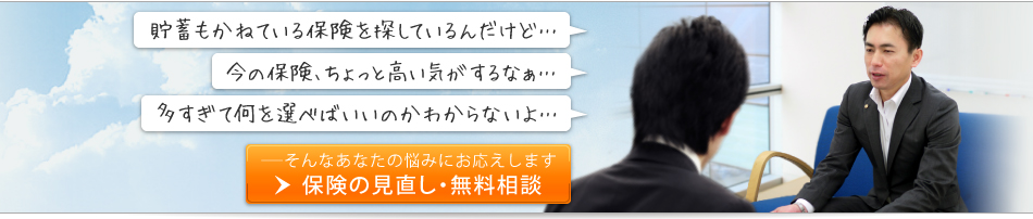 「貯蓄もかねている保険を探しているんだけど…」「今の保険、ちょっと高い気がするなぁ…」「多すぎて何を選べばいいのかわからないよ…」